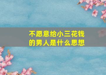 不愿意给小三花钱的男人是什么思想