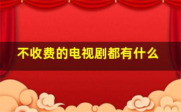 不收费的电视剧都有什么