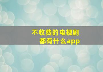 不收费的电视剧都有什么app