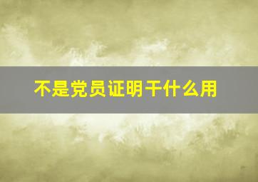 不是党员证明干什么用