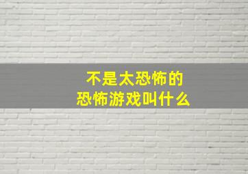 不是太恐怖的恐怖游戏叫什么