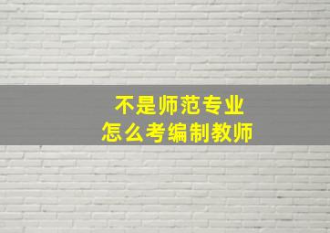 不是师范专业怎么考编制教师