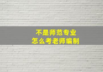 不是师范专业怎么考老师编制