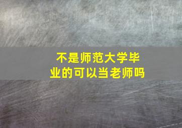 不是师范大学毕业的可以当老师吗