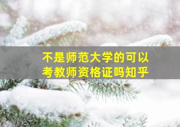 不是师范大学的可以考教师资格证吗知乎