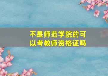 不是师范学院的可以考教师资格证吗