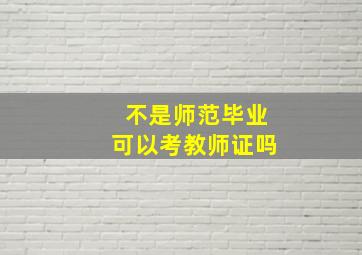 不是师范毕业可以考教师证吗