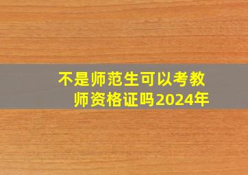 不是师范生可以考教师资格证吗2024年