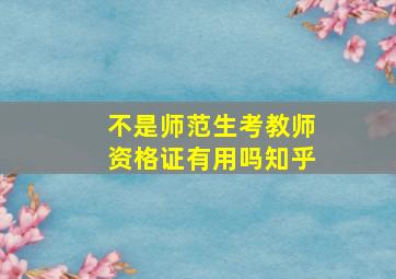 不是师范生考教师资格证有用吗知乎