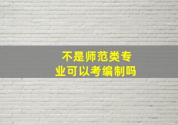 不是师范类专业可以考编制吗