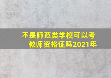 不是师范类学校可以考教师资格证吗2021年