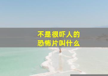 不是很吓人的恐怖片叫什么