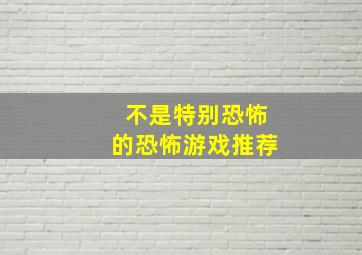 不是特别恐怖的恐怖游戏推荐