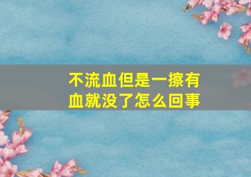 不流血但是一擦有血就没了怎么回事