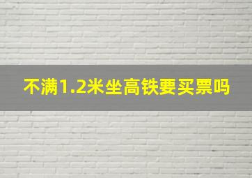 不满1.2米坐高铁要买票吗