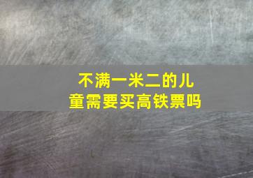 不满一米二的儿童需要买高铁票吗