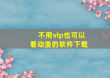 不用vip也可以看动漫的软件下载