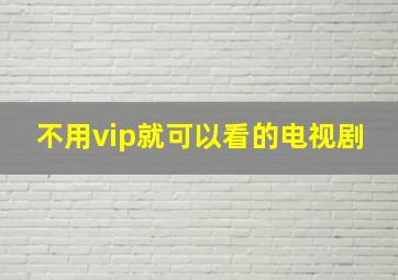 不用vip就可以看的电视剧