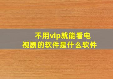 不用vip就能看电视剧的软件是什么软件