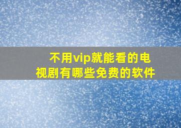 不用vip就能看的电视剧有哪些免费的软件