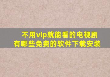 不用vip就能看的电视剧有哪些免费的软件下载安装