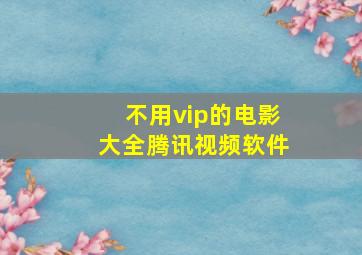 不用vip的电影大全腾讯视频软件