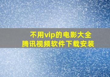 不用vip的电影大全腾讯视频软件下载安装