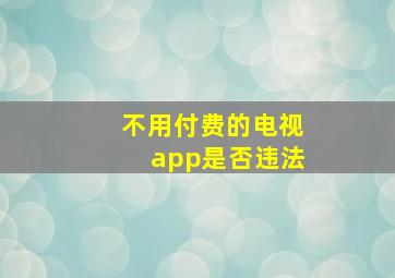 不用付费的电视app是否违法