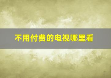 不用付费的电视哪里看