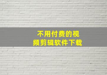 不用付费的视频剪辑软件下载