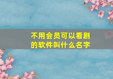 不用会员可以看剧的软件叫什么名字