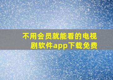 不用会员就能看的电视剧软件app下载免费