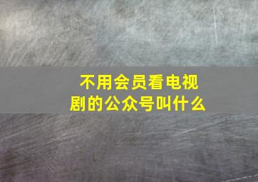 不用会员看电视剧的公众号叫什么