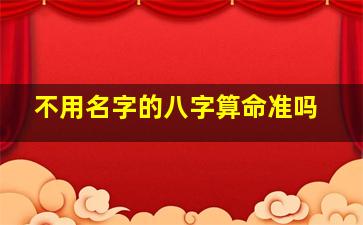 不用名字的八字算命准吗