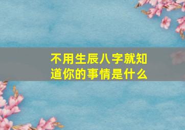 不用生辰八字就知道你的事情是什么