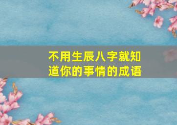 不用生辰八字就知道你的事情的成语