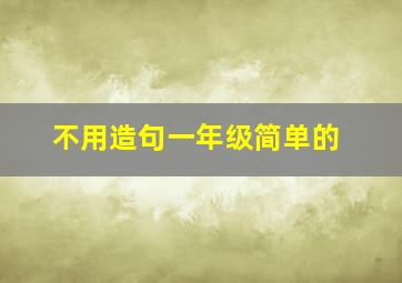 不用造句一年级简单的