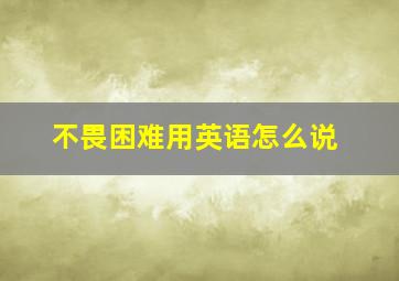 不畏困难用英语怎么说