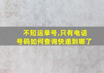 不知运单号,只有电话号码如何查询快递到哪了