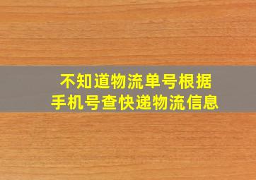 不知道物流单号根据手机号查快递物流信息