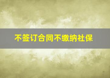 不签订合同不缴纳社保