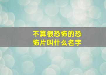 不算很恐怖的恐怖片叫什么名字