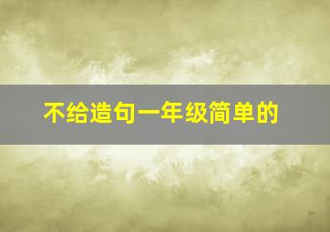 不给造句一年级简单的