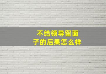 不给领导留面子的后果怎么样