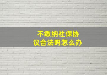 不缴纳社保协议合法吗怎么办