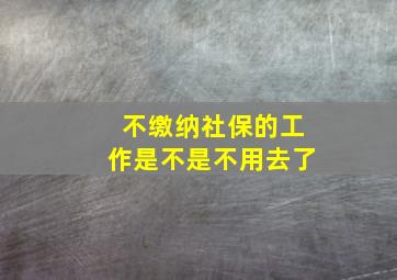 不缴纳社保的工作是不是不用去了