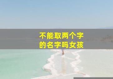 不能取两个字的名字吗女孩