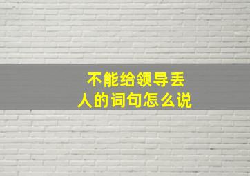 不能给领导丢人的词句怎么说