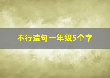 不行造句一年级5个字