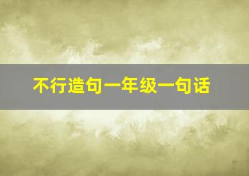 不行造句一年级一句话